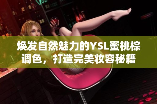 焕发自然魅力的YSL蜜桃棕调色，打造完美妆容秘籍