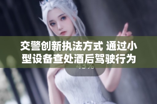 交警创新执法方式 通过小型设备查处酒后驾驶行为