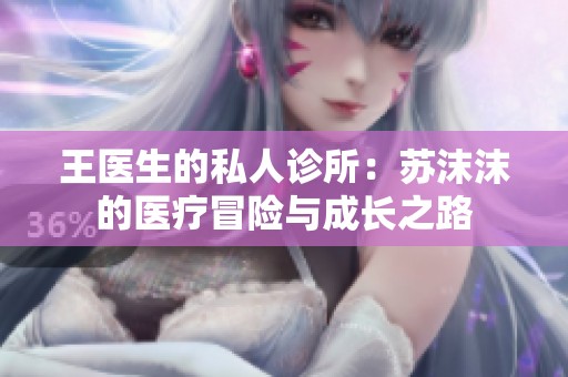 王医生的私人诊所：苏沫沫的医疗冒险与成长之路