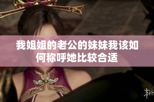 我姐姐的老公的妹妹我该如何称呼她比较合适
