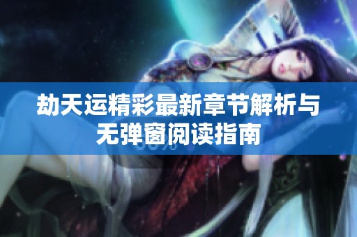 劫天运精彩最新章节解析与无弹窗阅读指南
