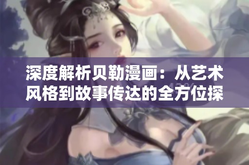 深度解析贝勒漫画：从艺术风格到故事传达的全方位探讨