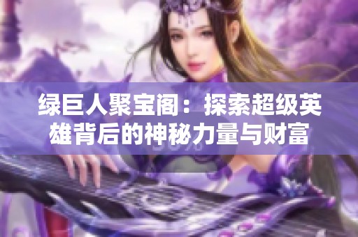 绿巨人聚宝阁：探索超级英雄背后的神秘力量与财富