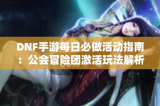 DNF手游每日必做活动指南：公会冒险团激活玩法解析