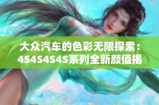 大众汽车的色彩无限探索：4S4S4S4S系列全新颜值揭晓