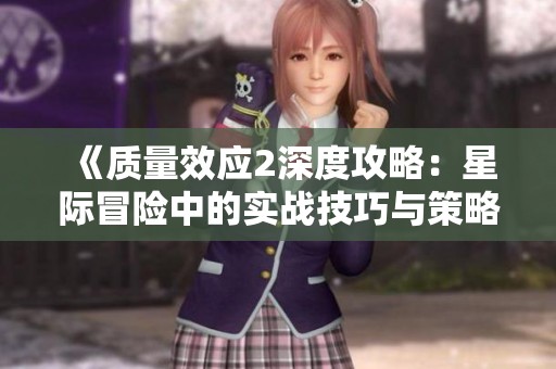 《质量效应2深度攻略：星际冒险中的实战技巧与策略解析》