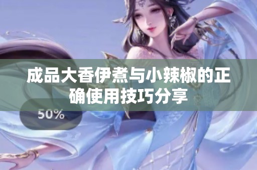 成品大香伊煮与小辣椒的正确使用技巧分享