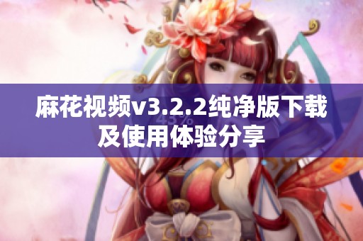 麻花视频v3.2.2纯净版下载及使用体验分享