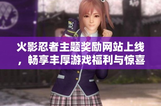火影忍者主题奖励网站上线，畅享丰厚游戏福利与惊喜内容