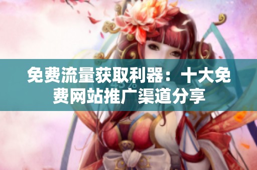 免费流量获取利器：十大免费网站推广渠道分享