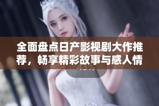 全面盘点日产影视剧大作推荐，畅享精彩故事与感人情节