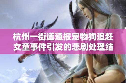 杭州一街道通报宠物狗追赶女童事件引发的悲剧处理结果