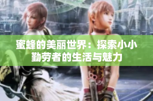 蜜蜂的美丽世界：探索小小勤劳者的生活与魅力