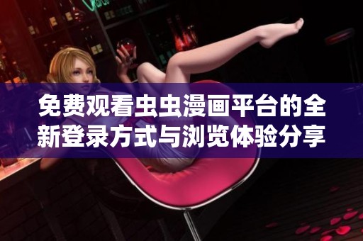 免费观看虫虫漫画平台的全新登录方式与浏览体验分享