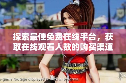 探索最佳免费在线平台，获取在线观看人数的购买渠道
