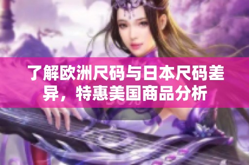 了解欧洲尺码与日本尺码差异，特惠美国商品分析