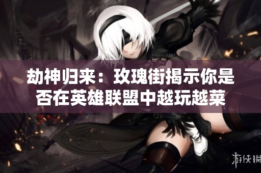 劫神归来：玫瑰街揭示你是否在英雄联盟中越玩越菜