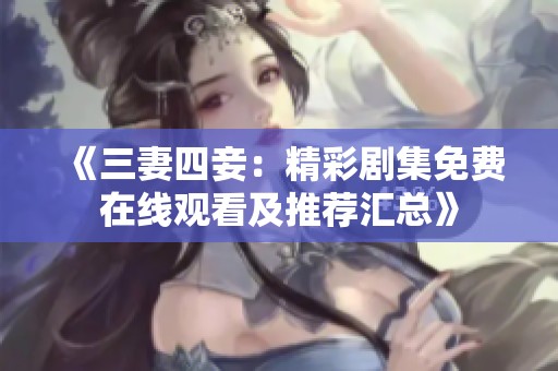 《三妻四妾：精彩剧集免费在线观看及推荐汇总》