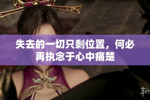 失去的一切只剩位置，何必再执念于心中痛楚