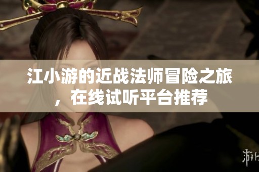 江小游的近战法师冒险之旅，在线试听平台推荐