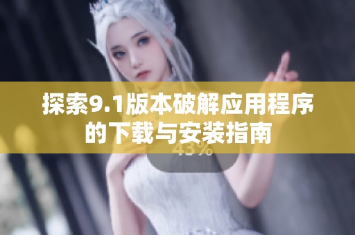 探索9.1版本破解应用程序的下载与安装指南