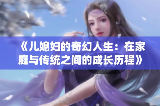 《儿媳妇的奇幻人生：在家庭与传统之间的成长历程》