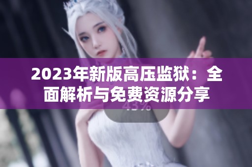 2023年新版高压监狱：全面解析与免费资源分享