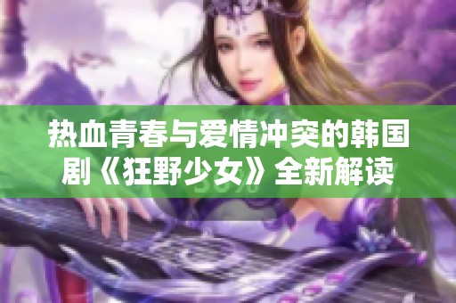 热血青春与爱情冲突的韩国剧《狂野少女》全新解读