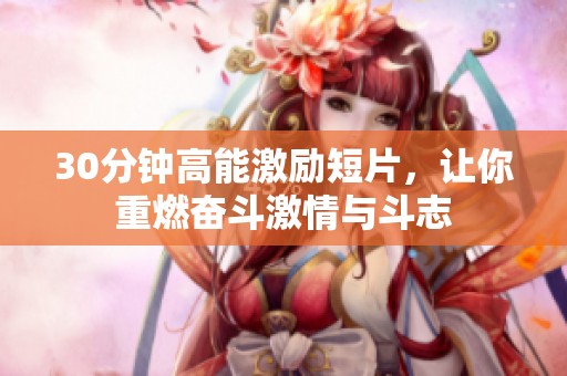 30分钟高能激励短片，让你重燃奋斗激情与斗志