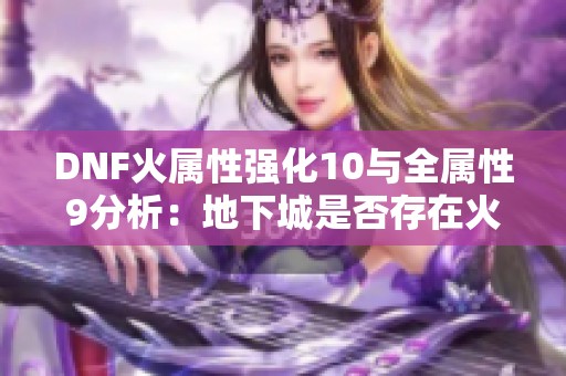 DNF火属性强化10与全属性9分析：地下城是否存在火抗属性强化