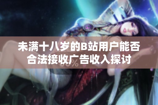 未满十八岁的B站用户能否合法接收广告收入探讨