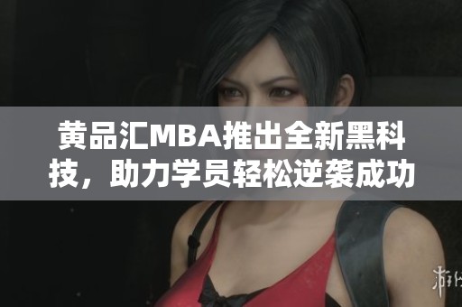 黄品汇MBA推出全新黑科技，助力学员轻松逆袭成功之路
