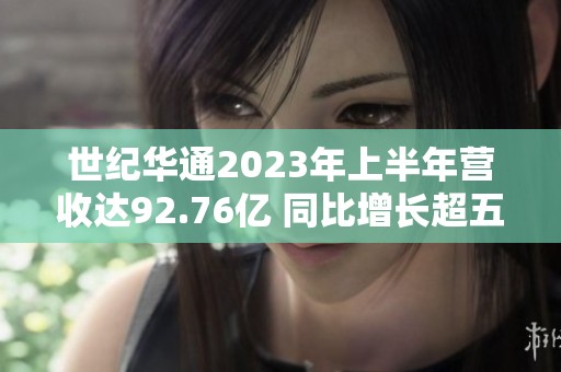 世纪华通2023年上半年营收达92.76亿 同比增长超五成