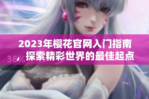 2023年樱花官网入门指南，探索精彩世界的最佳起点