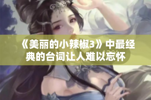 《美丽的小辣椒3》中最经典的台词让人难以忘怀