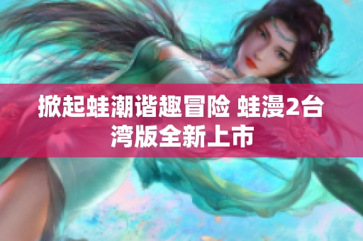 掀起蛙潮谐趣冒险 蛙漫2台湾版全新上市