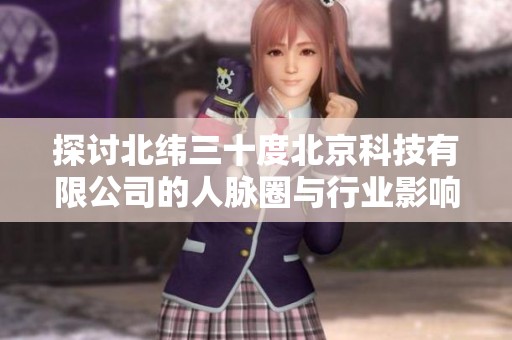 探讨北纬三十度北京科技有限公司的人脉圈与行业影响力分析