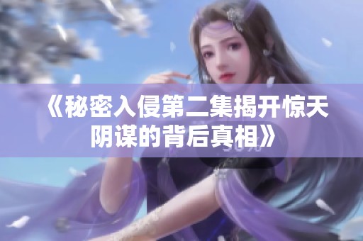 《秘密入侵第二集揭开惊天阴谋的背后真相》