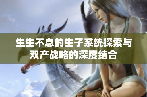 生生不息的生子系统探索与双产战略的深度结合