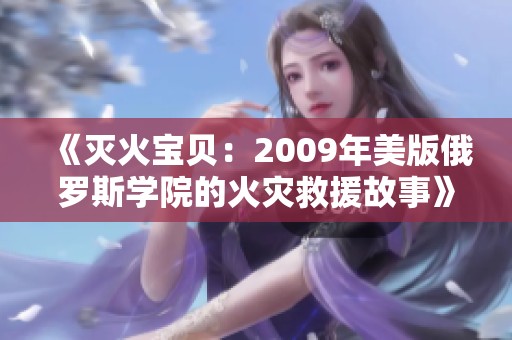 《灭火宝贝：2009年美版俄罗斯学院的火灾救援故事》