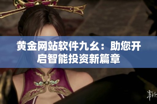 黄金网站软件九幺：助您开启智能投资新篇章