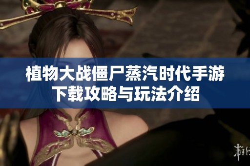 植物大战僵尸蒸汽时代手游下载攻略与玩法介绍