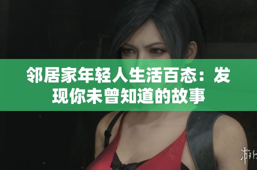 邻居家年轻人生活百态：发现你未曾知道的故事