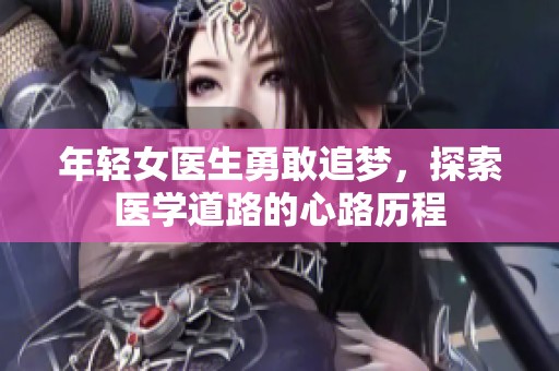 年轻女医生勇敢追梦，探索医学道路的心路历程