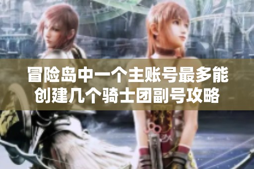 冒险岛中一个主账号最多能创建几个骑士团副号攻略