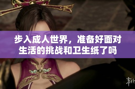 步入成人世界，准备好面对生活的挑战和卫生纸了吗