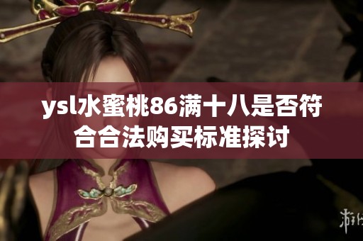 ysl水蜜桃86满十八是否符合合法购买标准探讨