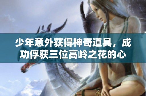 少年意外获得神奇道具，成功俘获三位高岭之花的心