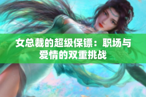 女总裁的超级保镖：职场与爱情的双重挑战