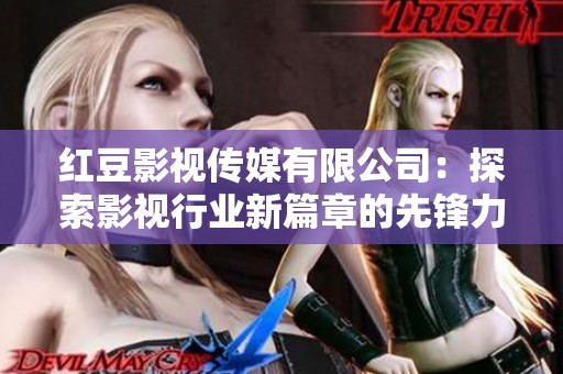 红豆影视传媒有限公司：探索影视行业新篇章的先锋力量